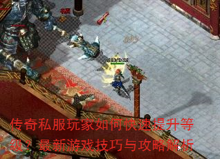 传奇私服玩家如何快速提升等级?最新游戏技巧与攻略解析 传奇私服玩家如何快速提升等级?最新游戏技巧与攻略解析