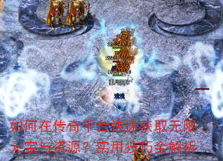 如何在传奇平台快速获取无限元宝与资源?实用技巧全解析 如何在传奇平台快速获取无限元宝与资源?实用技巧全解析