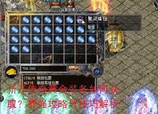 新开传奇黄金装备如何获取?最强攻略与技巧解析 新开传奇黄金装备如何获取?最强攻略与技巧解析