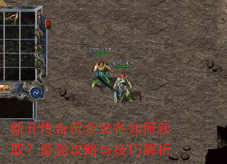 新开传奇黄金装备如何获取?最强攻略与技巧解析 新开传奇黄金装备如何获取?最强攻略与技巧解析