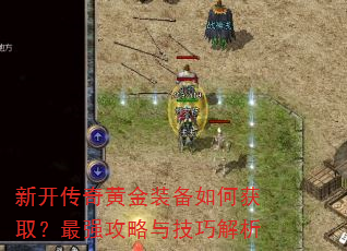 新开传奇黄金装备如何获取?最强攻略与技巧解析 新开传奇黄金装备如何获取?最强攻略与技巧解析