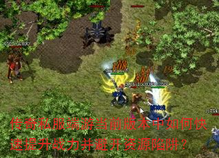 传奇私服端游当前版本中如何快速提升战力并避开资源陷阱? 传奇私服端游当前版本中如何快速提升战力并避开资源陷阱?