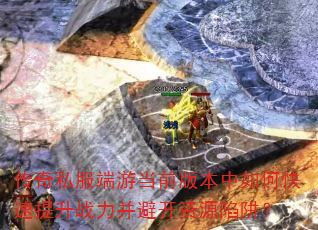 传奇私服端游当前版本中如何快速提升战力并避开资源陷阱? 传奇私服端游当前版本中如何快速提升战力并避开资源陷阱?