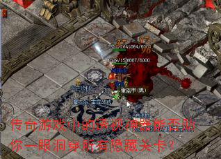 传奇游戏中的透视神器能否助你一眼洞穿所有隐藏关卡? 传奇游戏中的透视神器能否助你一眼洞穿所有隐藏关卡?