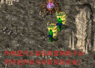 传奇蓝月王者私服官网新手如何快速升级与获取顶级装备? 传奇蓝月王者私服官网新手如何快速升级与获取顶级装备?