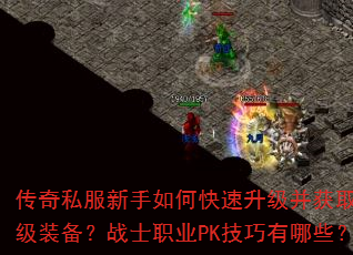 传奇私服新手如何快速升级并获取顶级装备?战士职业PK技巧有哪些? 传奇私服新手如何快速升级并获取顶级装备?战士职业PK技巧有哪些?