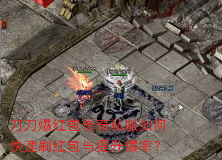 刀刀爆红包传奇私服如何快速刷红包与提升爆率? 刀刀爆红包传奇私服如何快速刷红包与提升爆率?