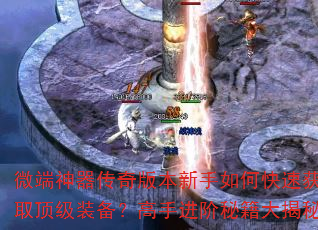 微端神器传奇版本新手如何快速获取顶级装备?高手进阶秘籍大揭秘 微端神器传奇版本新手如何快速获取顶级装备?高手进阶秘籍大揭秘