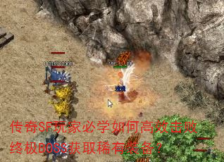 传奇SF玩家必学如何高效击败终极BOSS获取稀有装备? 传奇SF玩家必学如何高效击败终极BOSS获取稀有装备?