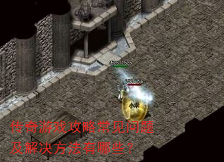 传奇游戏攻略常见问题及解决方法有哪些? 传奇游戏攻略常见问题及解决方法有哪些?