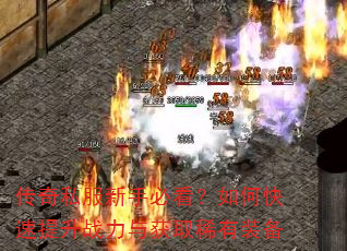 传奇私服新手必看?如何快速提升战力与获取稀有装备 传奇私服新手必看?如何快速提升战力与获取稀有装备