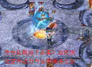 传奇私服新手必看?如何快速提升战力与获取稀有装备 传奇私服新手必看?如何快速提升战力与获取稀有装备