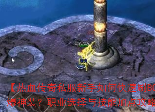 【热血传奇私服新手如何快速刷BOSS爆神装?职业选择与技能加点攻略解析】 【热血传奇私服新手如何快速刷BOSS爆神装?职业选择与技能加点攻略解析】