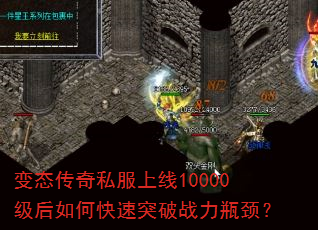 变态传奇私服上线10000级后如何快速突破战力瓶颈? 变态传奇私服上线10000级后如何快速突破战力瓶颈?