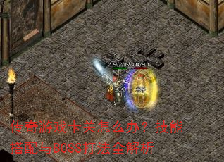 传奇游戏卡关怎么办?技能搭配与BOSS打法全解析 传奇游戏卡关怎么办?技能搭配与BOSS打法全解析