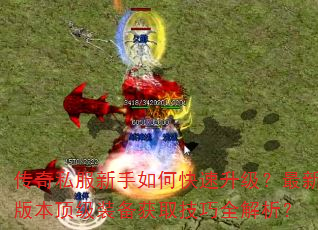 传奇私服新手如何快速升级?最新版本顶级装备获取技巧全解析? 传奇私服新手如何快速升级?最新版本顶级装备获取技巧全解析?