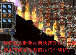 传奇私服新手如何快速升级?最新版本顶级装备获取技巧全解析? 传奇私服新手如何快速升级?最新版本顶级装备获取技巧全解析?
