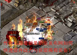 传奇私服最新单职业发布网如何快速提升战力与获取稀有装备? 传奇私服最新单职业发布网如何快速提升战力与获取稀有装备?
