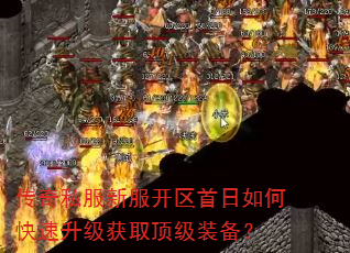 传奇私服新服开区首日如何快速升级获取顶级装备? 传奇私服新服开区首日如何快速升级获取顶级装备?
