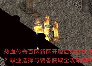 热血传奇百区新区开服后如何快速升级?职业选择与装备获取全攻略解析? 热血传奇百区新区开服后如何快速升级?职业选择与装备获取全攻略解析?