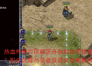 热血传奇百区新区开服后如何快速升级?职业选择与装备获取全攻略解析? 热血传奇百区新区开服后如何快速升级?职业选择与装备获取全攻略解析?