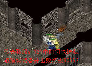 传奇私服sf123中如何快速获取顶级装备并击败终极BOSS? 传奇私服sf123中如何快速获取顶级装备并击败终极BOSS?