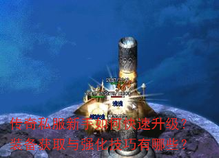 传奇私服新手如何快速升级?装备获取与强化技巧有哪些? 传奇私服新手如何快速升级?装备获取与强化技巧有哪些?