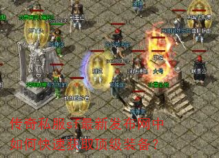 传奇私服sf最新发布网中如何快速获取顶级装备? 传奇私服sf最新发布网中如何快速获取顶级装备?