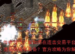 传奇游戏玩家如何在连击交易平台快速获取稀有装备?官方攻略为你解答 传奇游戏玩家如何在连击交易平台快速获取稀有装备?官方攻略为你解答