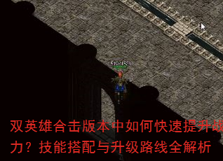 双英雄合击版本中如何快速提升战力?技能搭配与升级路线全解析 双英雄合击版本中如何快速提升战力?技能搭配与升级路线全解析