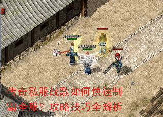 传奇私服战歌如何快速制霸全服?攻略技巧全解析 传奇私服战歌如何快速制霸全服?攻略技巧全解析