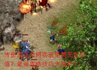 传奇游戏如何实现免费无限充值?最强攻略技巧大解析? 传奇游戏如何实现免费无限充值?最强攻略技巧大解析?