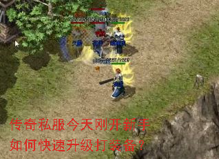 传奇私服今天刚开新手如何快速升级打装备? 传奇私服今天刚开新手如何快速升级打装备?