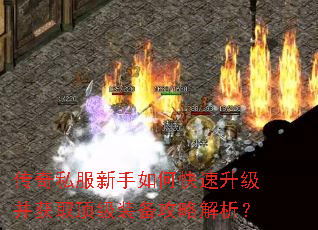 传奇私服新手如何快速升级并获取顶级装备攻略解析? 传奇私服新手如何快速升级并获取顶级装备攻略解析?