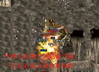 传奇私服哪个网站最可靠?玩家必备选服攻略解析 传奇私服哪个网站最可靠?玩家必备选服攻略解析