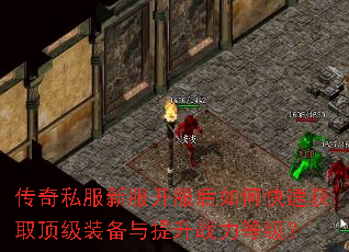 传奇私服新服开服后如何快速获取顶级装备与提升战力等级? 传奇私服新服开服后如何快速获取顶级装备与提升战力等级?