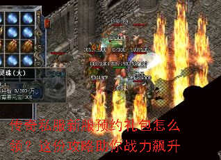 传奇私服新服预约礼包怎么领?这份攻略助你战力飙升 传奇私服新服预约礼包怎么领?这份攻略助你战力飙升
