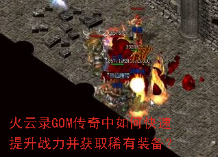 火云录GOM传奇中如何快速提升战力并获取稀有装备? 火云录GOM传奇中如何快速提升战力并获取稀有装备?