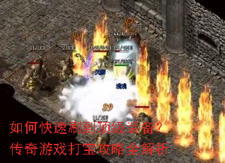 如何快速刷到顶级装备?传奇游戏打宝攻略全解析 如何快速刷到顶级装备?传奇游戏打宝攻略全解析
