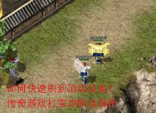 如何快速刷到顶级装备?传奇游戏打宝攻略全解析 如何快速刷到顶级装备?传奇游戏打宝攻略全解析