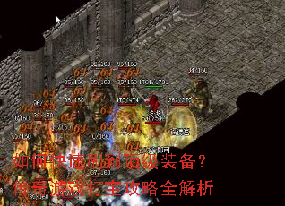 如何快速刷到顶级装备?传奇游戏打宝攻略全解析 如何快速刷到顶级装备?传奇游戏打宝攻略全解析