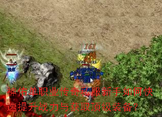 神佑单职业传奇私服新手如何快速提升战力与获取顶级装备? 神佑单职业传奇私服新手如何快速提升战力与获取顶级装备?