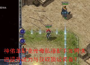 神佑单职业传奇私服新手如何快速提升战力与获取顶级装备? 神佑单职业传奇私服新手如何快速提升战力与获取顶级装备?