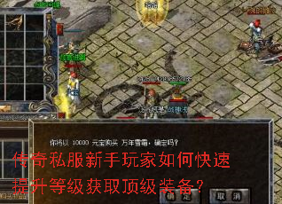 传奇私服新手玩家如何快速提升等级获取顶级装备? 传奇私服新手玩家如何快速提升等级获取顶级装备?