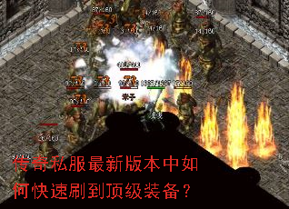 传奇私服最新版本中如何快速刷到顶级装备? 传奇私服最新版本中如何快速刷到顶级装备?