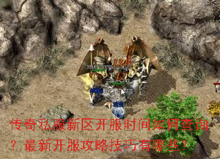 传奇私服新区开服时间如何查询?最新开服攻略技巧有哪些? 传奇私服新区开服时间如何查询?最新开服攻略技巧有哪些?
