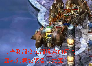 传奇私服变态服玩家如何快速刷到满级装备与元宝? 传奇私服变态服玩家如何快速刷到满级装备与元宝?