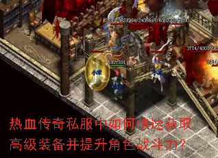 热血传奇私服中如何快速获取高级装备并提升角色战斗力? 热血传奇私服中如何快速获取高级装备并提升角色战斗力?
