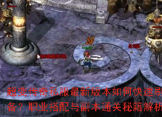 超变传奇私服最新版本如何快速刷装备?职业搭配与副本通关秘籍解析 超变传奇私服最新版本如何快速刷装备?职业搭配与副本通关秘籍解析