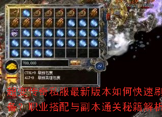 超变传奇私服最新版本如何快速刷装备?职业搭配与副本通关秘籍解析 超变传奇私服最新版本如何快速刷装备?职业搭配与副本通关秘籍解析